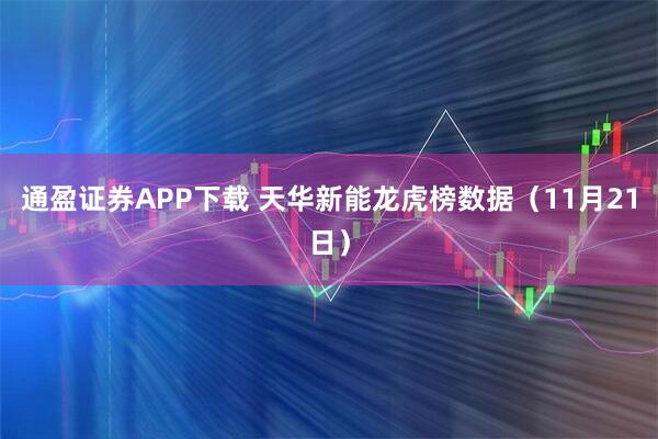 通盈证券APP下载 天华新能龙虎榜数据（11月21日）