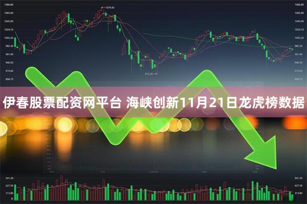 伊春股票配资网平台 海峡创新11月21日龙虎榜数据
