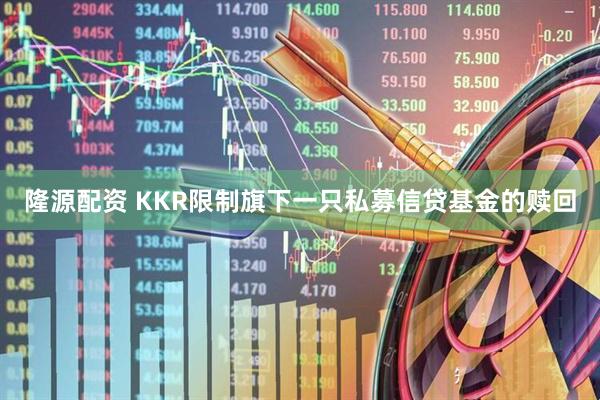 隆源配资 KKR限制旗下一只私募信贷基金的赎回
