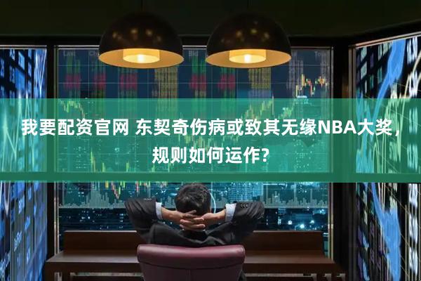 我要配资官网 东契奇伤病或致其无缘NBA大奖,规则如何运作?