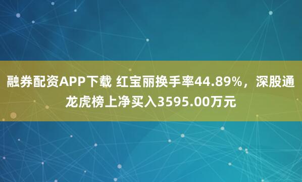 融券配资APP下载 红宝丽换手率44.89%，深股通龙虎榜上净买入3595.00万元