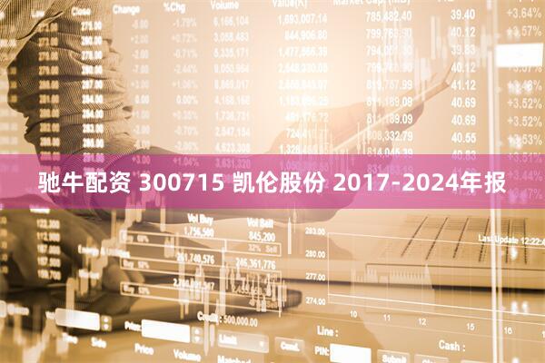 驰牛配资 300715 凯伦股份 2017-2024年报
